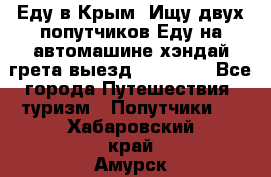 Еду в Крым. Ищу двух попутчиков.Еду на автомашине хэндай грета.выезд14.04.17. - Все города Путешествия, туризм » Попутчики   . Хабаровский край,Амурск г.